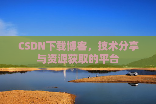 CSDN下载博客，技术分享与资源获取的平台